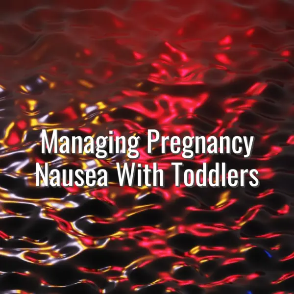 Managing pregnancy nausea with toddlers - pregnancy nausea with toddler